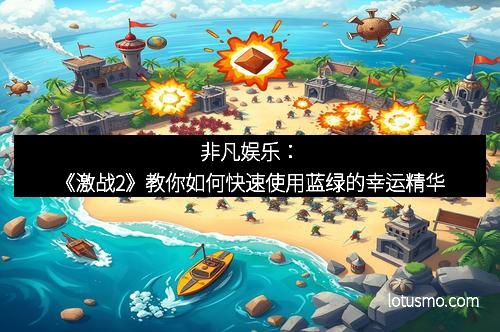 非凡娱乐：《激战2》教你如何快速使用蓝绿的幸运精华